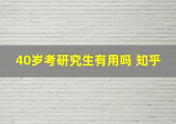 40岁考研究生有用吗 知乎